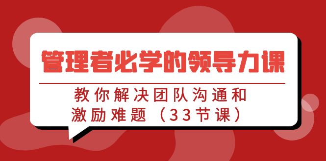 管理者必学的领导力课：教你解决团队沟通和激励难题（33节课）-搞钱社