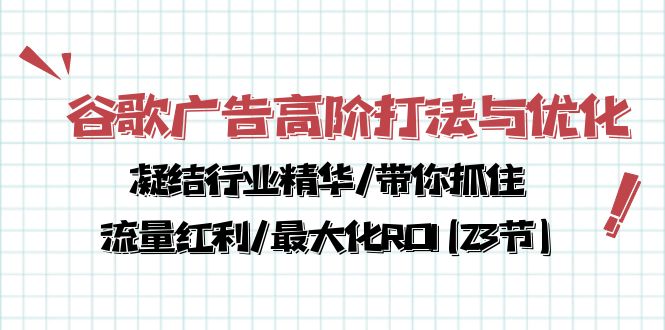 （10287期）谷歌广告高阶打法与优化，凝结行业精华/带你抓住流量红利/最大化ROI(23节)-搞钱社