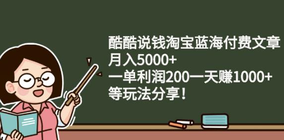 酷酷说钱淘宝蓝海付费文章:月入5000+一单利润200一天赚1000+(等玩法分享)￼-搞钱社