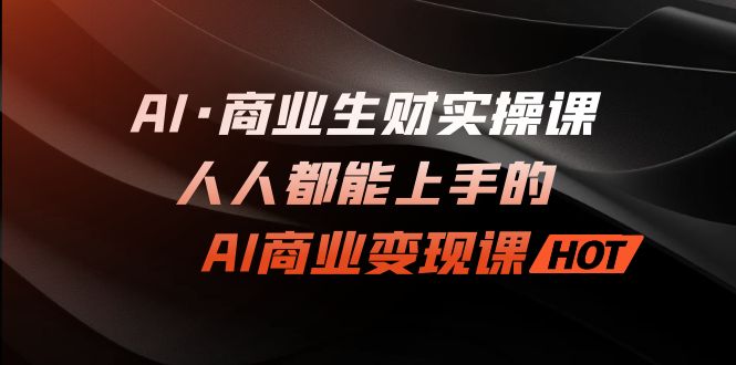 AI·商业生财实操课：人人都能上手的AI·商业变现课-搞钱社