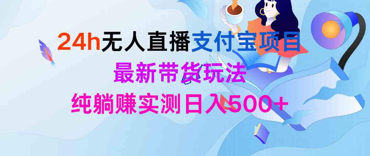 （9934期）24h无人直播支付宝项目，最新带货玩法，纯躺赚实测日入500+-搞钱社