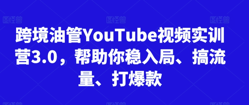 跨境油管YouTube视频实训营3.0，帮助你稳入局、搞流量、打爆款-搞钱社