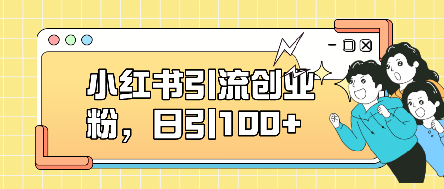 小红书引流创业粉，日引100+，小白可上手，可矩阵操作-搞钱社