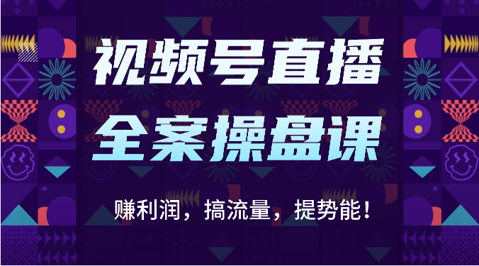 视频号直播全案操盘课：赚利润，搞流量，提势能！（16节课）-搞钱社