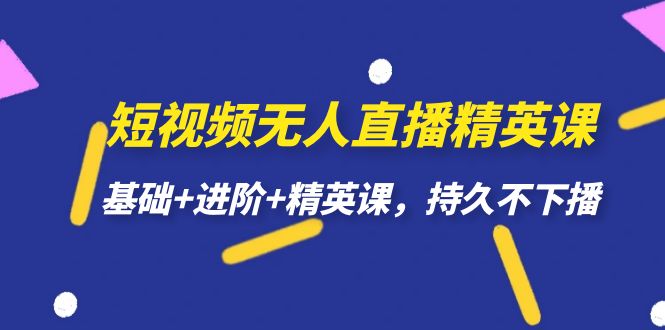 短视频无人直播-精英课，基础+进阶+精英课，持久不下播-搞钱社