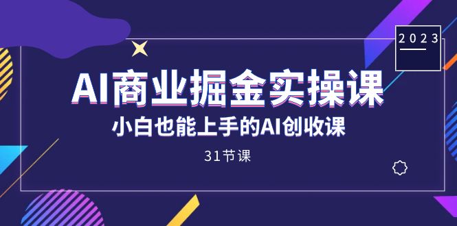 AI商业掘金实操课，小白也能上手的AI创收课（31课）-搞钱社