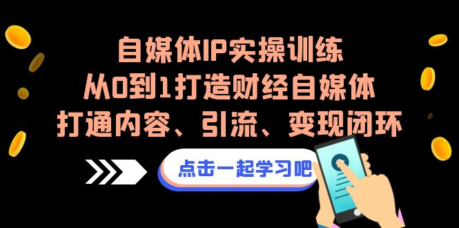 自媒体IP实操训练，从0到1打造财经自媒体，打通内容、引流、变现闭环-搞钱社