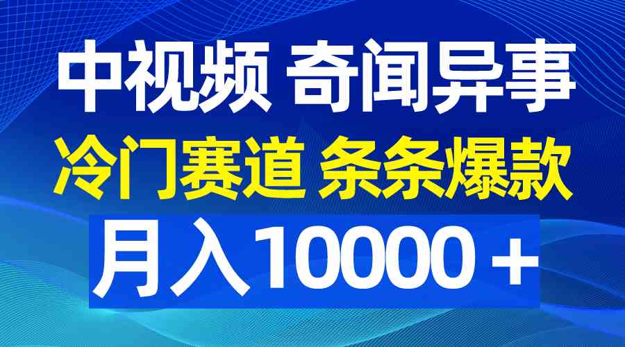 （9627期）中视频奇闻异事，冷门赛道条条爆款，月入10000＋-搞钱社