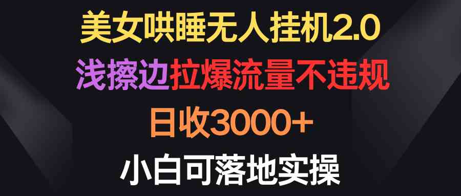 （9905期）美女哄睡无人挂机2.0，浅擦边拉爆流量不违规，日收3000+，小白可落地实操-搞钱社