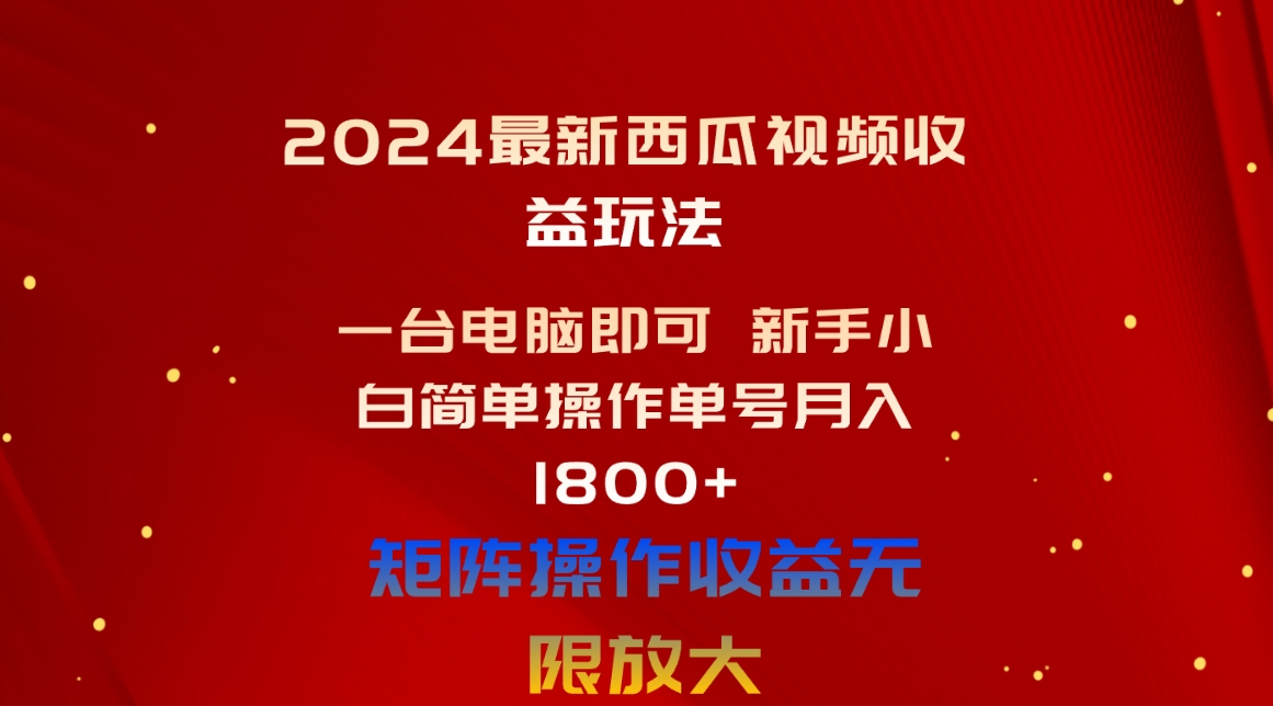 （10829期）2024最新西瓜视频收益玩法，一台电脑即可 新手小白简单操作单号月入1800+-搞钱社