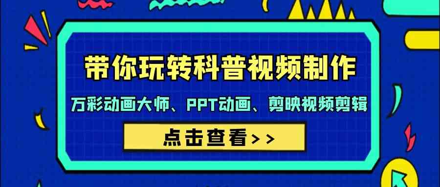 （9405期）带你玩转科普视频 制作：万彩动画大师、PPT动画、剪映视频剪辑（44节课）-搞钱社