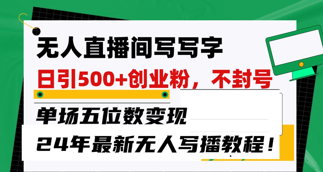 无人直播间写字日引500+创业粉，单场五位数变现，24年最新无人写播不封号教程！-搞钱社