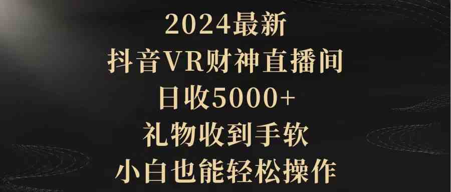 （9595期）2024最新，抖音VR财神直播间，日收5000+，礼物收到手软，小白也能轻松操作-搞钱社