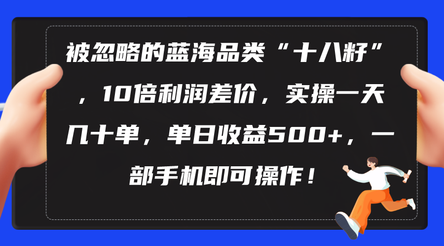 （10696期）被忽略的蓝海品类“十八籽”，10倍利润差价，实操一天几十单 单日收益500+-搞钱社