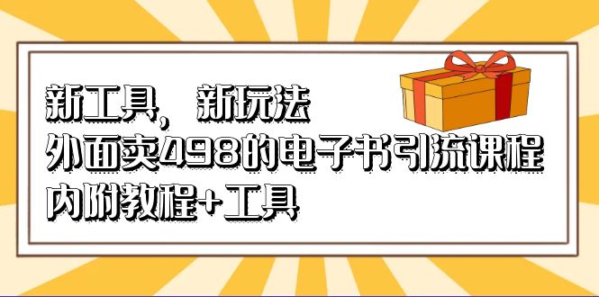 新工具，新玩法！外面卖498的电子书引流课程，内附教程+工具-搞钱社