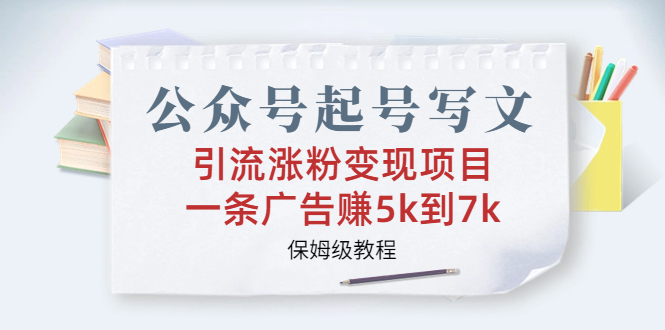 公众号起号写文、引流涨粉变现项目，一条广告赚5k到7k，保姆级教程-搞钱社