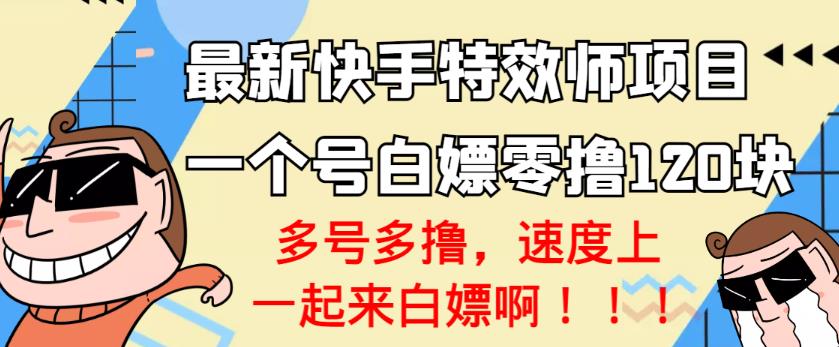 【高端精品】最新快手特效师项目，一个号白嫖零撸120块，多号多撸￼-搞钱社