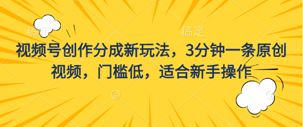 视频号创作分成新玩法，3分钟一条原创视频，门槛低，适合新手操作-搞钱社