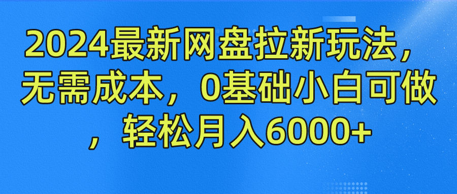 2024最新网盘拉新玩法，无需成本，0基础小白可做，轻松月入6000+-搞钱社