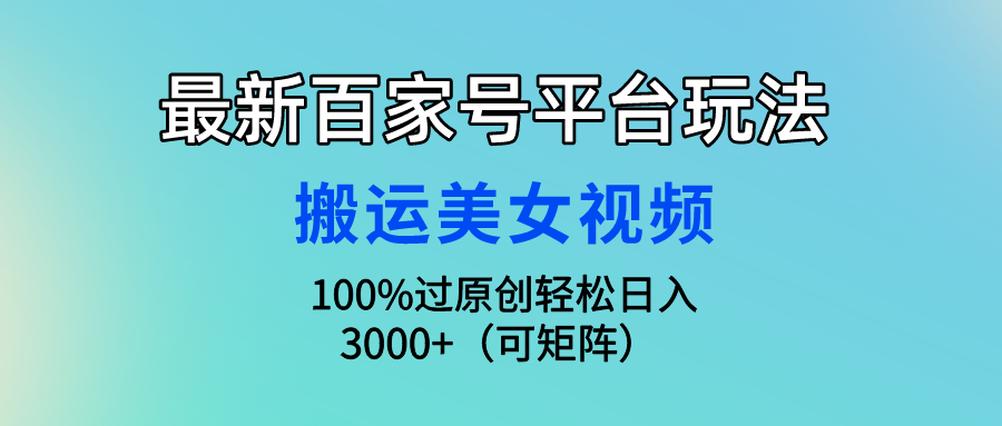 最新百家号平台玩法，搬运美女视频100%过原创大揭秘 轻松月入过万-搞钱社