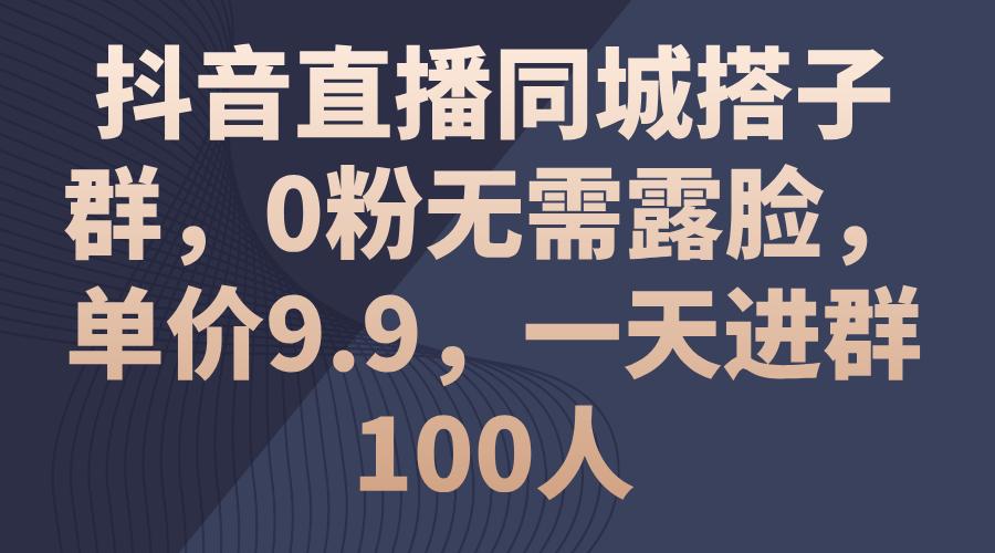 抖音直播同城搭子群，0粉无需露脸，单价9.9，一天进群100人-搞钱社