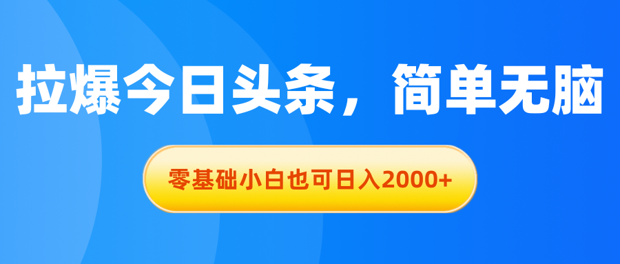 拉爆今日头条，简单无脑，零基础小白也可日入2000+-搞钱社