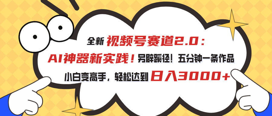 全新视频号赛道2.0：AI神器新实践！另辟蹊径！五分钟一条作品，小白变高手，轻松达到日入3000+-搞钱社