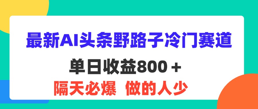 最新AI头条野路子冷门赛道，单日800＋ 隔天必爆，适合小白-搞钱社