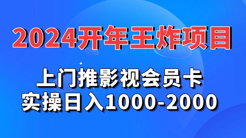 2024开年王炸项目：上门推影视会员卡实操日入1000-2000-搞钱社