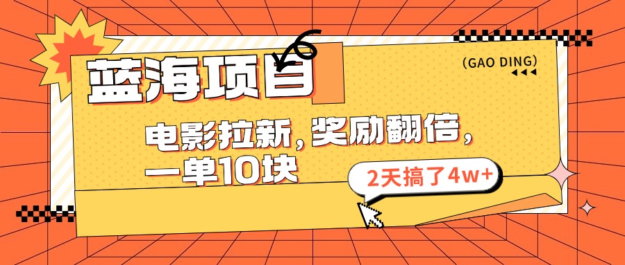 蓝海项目，电影拉新，奖励翻倍，一单10元，2天搞了4w+-搞钱社