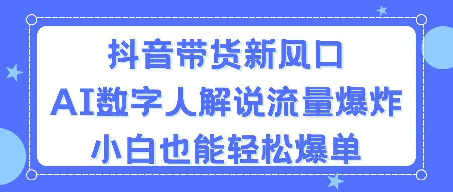 抖音带货新风口，AI数字人解说，流量爆炸，小白也能轻松爆单-搞钱社