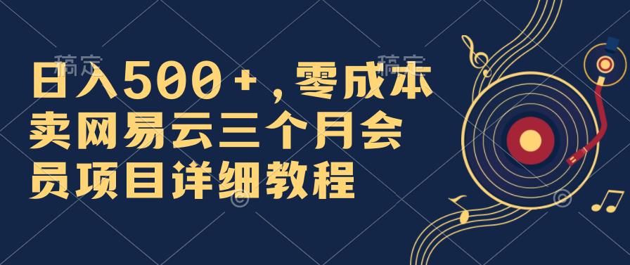 日入500+，零成本卖网易云三个月会员，合法合规，赶紧抓住风口吃肉！-搞钱社