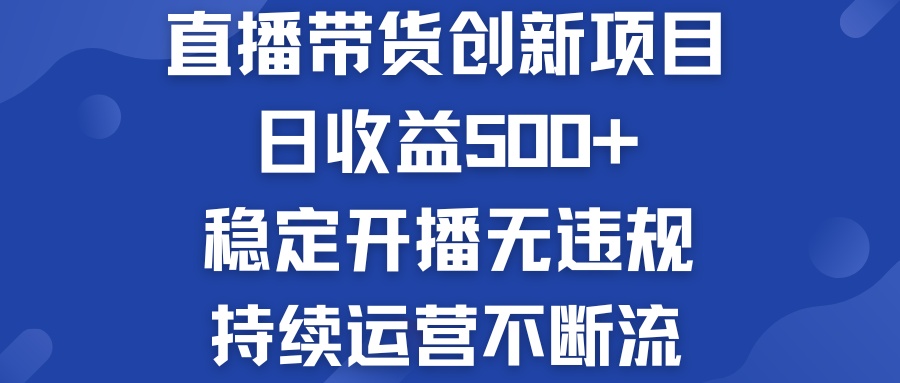 直播带货创新项目：日收益500+  稳定开播无违规  持续运营不断流-搞钱社