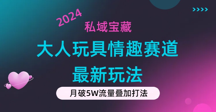 私域宝藏：大人玩具情趣赛道合规新玩法，零投入，私域超高流量成单率高-搞钱社