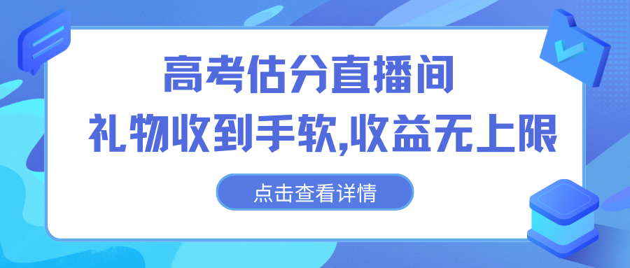 高考估分直播间，礼物收到手软，收益无上限-搞钱社