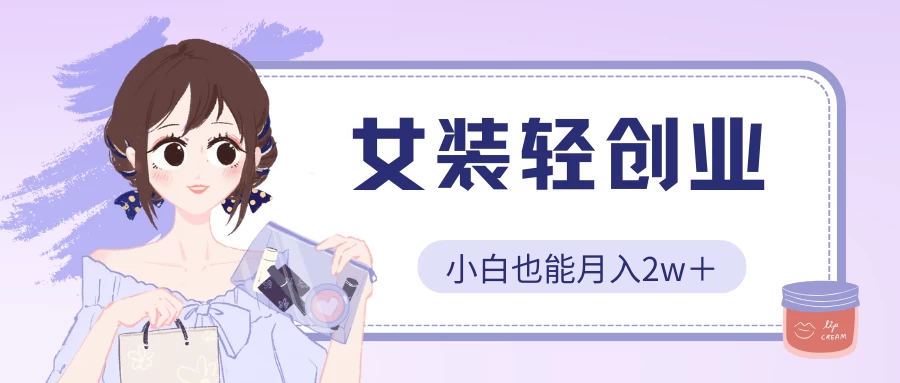 女装轻创业，小白也能月入2w＋，保姆式教学-搞钱社