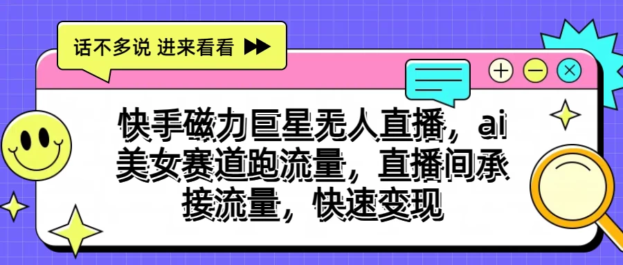 快手磁力聚星无人直播，AI美女赛道跑流量，直播间承接流量，快速变现-搞钱社