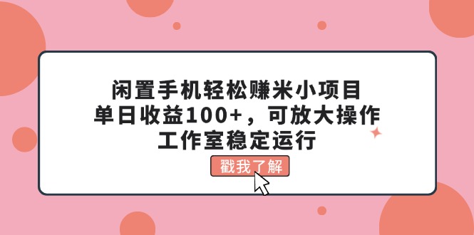 闲置手机轻松赚米小项目，单日收益100+，可放大操作，工作室稳定运行-搞钱社