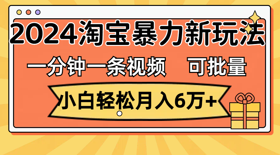 一分钟一条视频，小白轻松月入6万+，2024淘宝暴力新玩法，可批量放大收益-搞钱社