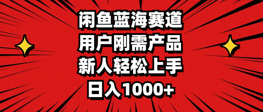 闲鱼蓝海赛道，用户刚需产品，新人轻松上手，日入1000+-搞钱社