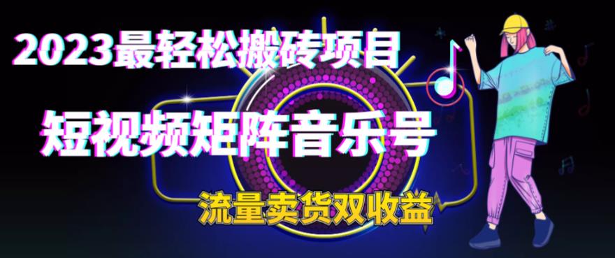 2023最轻松搬砖项目，短视频矩阵音乐号流量收益+卖货收益-搞钱社