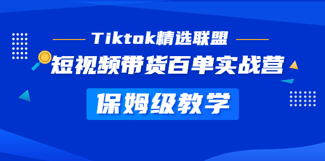 Tiktok精选联盟·短视频带货百单实战营 保姆级教学 快速成为Tiktok带货达人-搞钱社