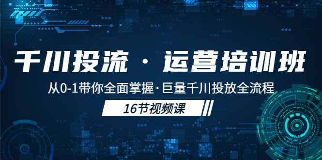 千川投流·运营培训班：从0-1带你全面掌握·巨量千川投放全流程！-搞钱社