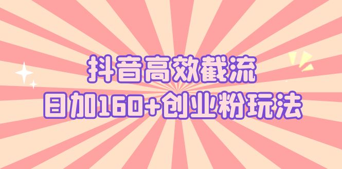 抖音高效截流日加160+创业粉玩法：详细操作实战演示！-搞钱社