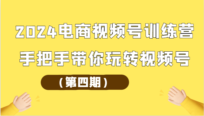 2024电商视频号训练营（第四期）手把手带你玩转视频号-搞钱社