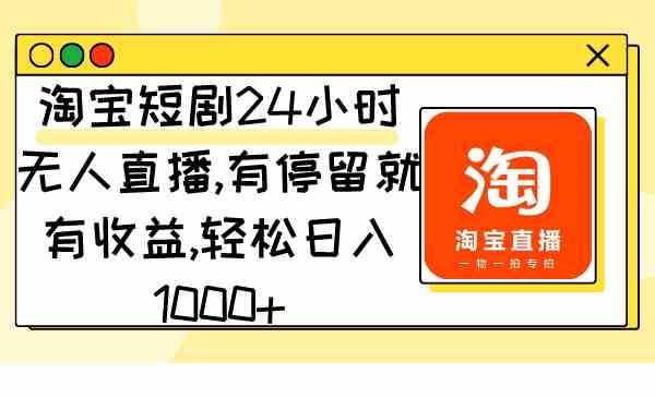 （9130期）淘宝短剧24小时无人直播，有停留就有收益,轻松日入1000+-搞钱社