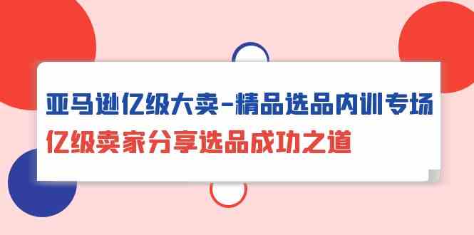 亚马逊亿级大卖精品选品内训专场，亿级卖家分享选品成功之道-搞钱社