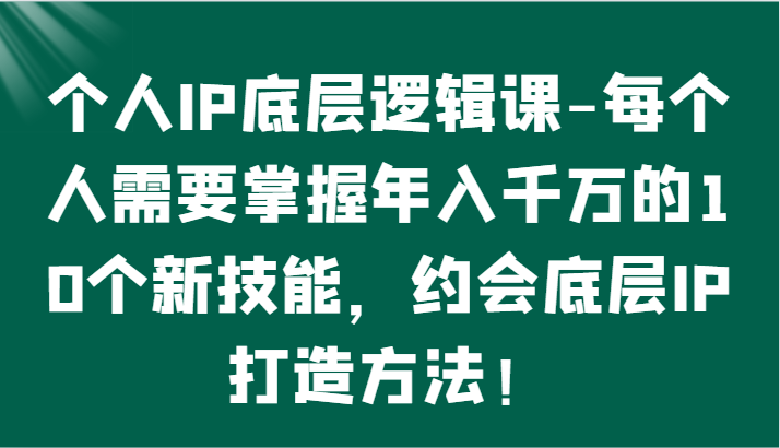 个人IP底层逻辑-​掌握年入千万的10个新技能，约会底层IP的打造方法！-搞钱社