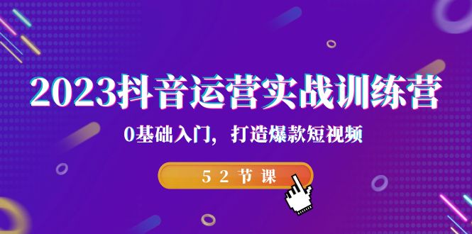 2023抖音运营实战训练营，0基础入门，打造爆款短视频（52节也就是）-搞钱社