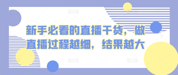 新手必看的直播干货，做直播过程越细，结果越大-搞钱社